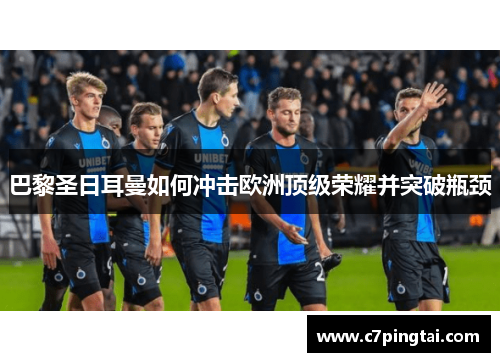 巴黎圣日耳曼如何冲击欧洲顶级荣耀并突破瓶颈