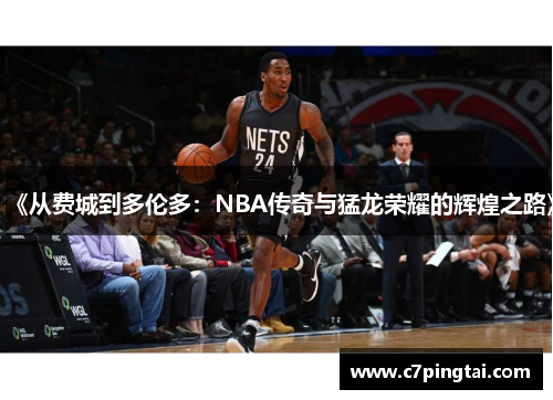 《从费城到多伦多：NBA传奇与猛龙荣耀的辉煌之路》