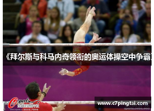 《拜尔斯与科马内奇领衔的奥运体操空中争霸》