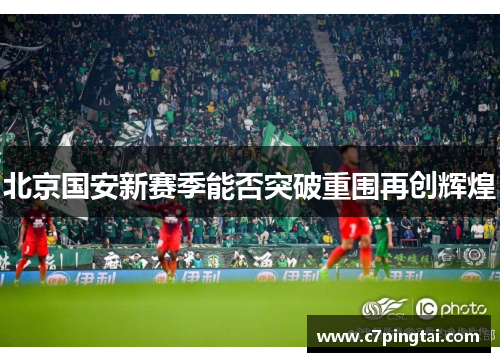 北京国安新赛季能否突破重围再创辉煌