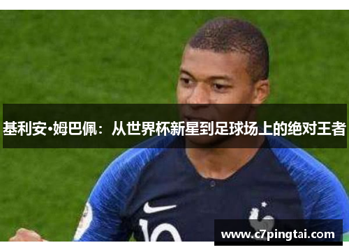 基利安·姆巴佩：从世界杯新星到足球场上的绝对王者