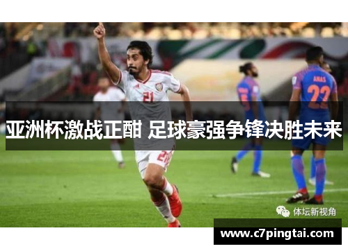 亚洲杯激战正酣 足球豪强争锋决胜未来