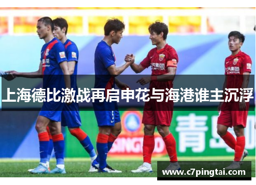 上海德比激战再启申花与海港谁主沉浮