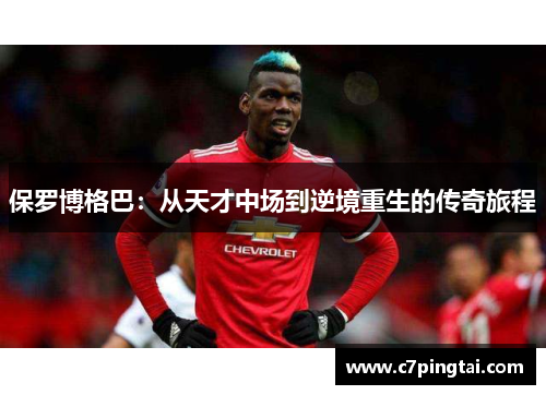 保罗博格巴：从天才中场到逆境重生的传奇旅程