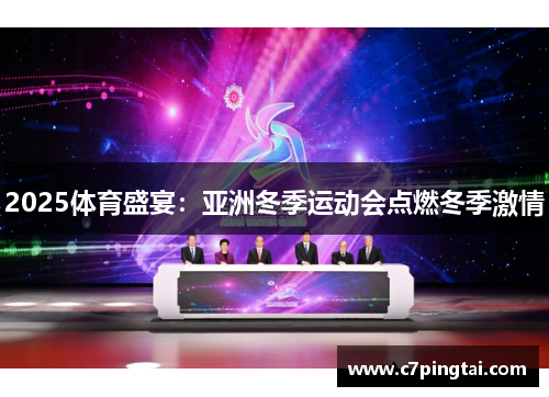 2025体育盛宴：亚洲冬季运动会点燃冬季激情