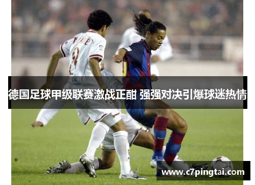 德国足球甲级联赛激战正酣 强强对决引爆球迷热情