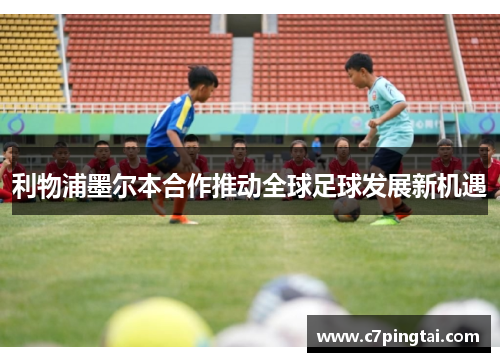 利物浦墨尔本合作推动全球足球发展新机遇