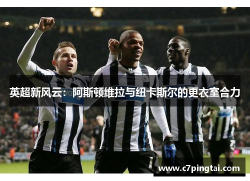 英超新风云：阿斯顿维拉与纽卡斯尔的更衣室合力