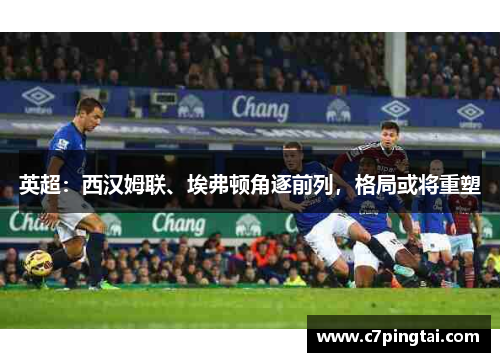 英超：西汉姆联、埃弗顿角逐前列，格局或将重塑