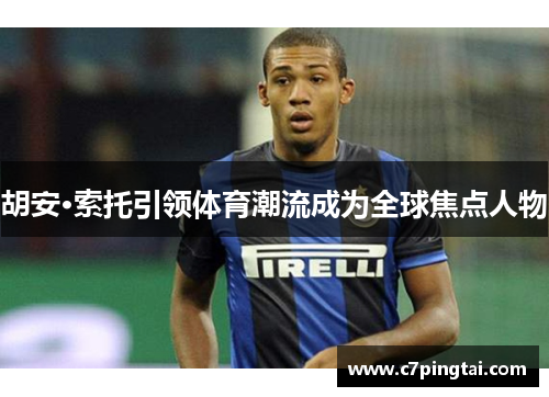 胡安·索托引领体育潮流成为全球焦点人物
