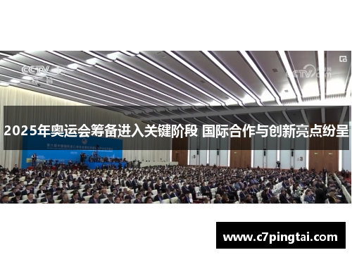 2025年奥运会筹备进入关键阶段 国际合作与创新亮点纷呈