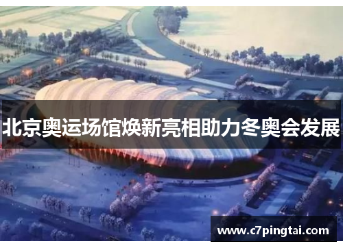 北京奥运场馆焕新亮相助力冬奥会发展