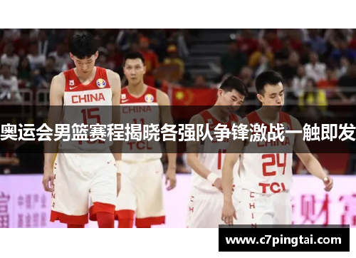 奥运会男篮赛程揭晓各强队争锋激战一触即发